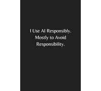 I Use AI Responsibly. Mostly to Avoid Responsibility: A Funny AI Notebook with Sarcastic Quote | Hilarious Gift for Tech Lovers, Office Workers, and ... Humor, Daily Notes, and Smart Procrastinators