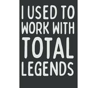 I Used to Work With Total Legends: 120-Page Lined Notebook | Funny & Inspirational Farewell Gift for Coworkers, Bosses, Colleagues | Retirement & Goodbye Gift for Men and Women
