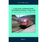 I valichi ferroviari internazionali italiani. Da Ventimiglia a Villa Opicina. Nuova ediz.