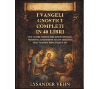 I Vangeli gnostici completi in 40 libri: Una raccolta moderna degli apocrifi del Nuovo Testamento, comprendente racconti nascosti su Gesù, Tommaso, Maria, Filippo e altri