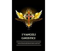 I VANGELI GNOSTICI: La saggezza segreta delle Scritture di Nag Hammadi e gli insegnamenti nascosti di Tommaso, Maria Maddalena, Filippo, la Verità e altri (Italian Edition)