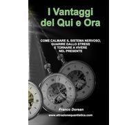 I Vantaggi del Qui e Ora: COME CALMARE IL SISTEMA NERVOSO, GUARIRE DALLO STRESS E TORNARE A VIVERE NEL PRESENTE