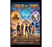 I VARCHI DEL TEMPO-(vol III)-: L'ULTIMO PARADOSSO E L'ETERNO FINE