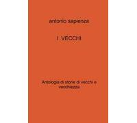 I vecchi. Antologia di storie di vecchi e vecchiezza