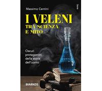 I Veleni Tra Scienza E Mito. Oscuri Protagonisti Della Storia Dell’Uomo -