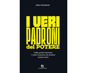 I VERI PADRONI DEL POTERE: Lobby, grandi corporation e i poteri economici che decidono al posto nostro