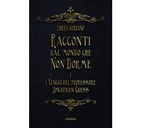I viaggi del professor Jonathan Guess. Racconti dal Mondo che non Dorme. Vol. 1