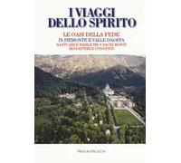 I viaggi dello spirito. Le oasi della fede in Piemonte e Valle d'Aosta. Santuari e basiliche. Sacri monti. Monasteri e conventi