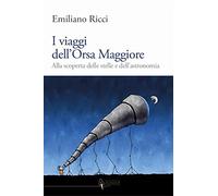 I viaggi dell'Orsa Maggiore. Tra vita e cielo alla scoperta degli astri