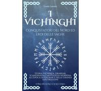 I Vichinghi, Conquistatori del Nord ed Eroi delle Saghe: Storia vichinga, drakkar, Scandinavia e mitologia norrena all’epoca di Ragnar e delle grandi esplorazioni