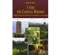 I vini dei castelli romani. Viaggio attraverso la storia di un territorio e dei suoi vigneti. Ediz. illustrata