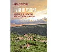 I vini di Verona. Guida completa alle doc veronesi: origini, uve e tecniche di produzione