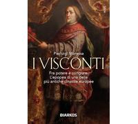 I Visconti. Fra potere e congiure. L'epopea di una delle più antiche dinastie europee