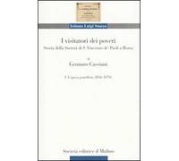 I visitatori dei poveri. Storia della società di S. Vincenzo de' Paoli a Roma. Vol. 1: L'epoca pontificia (1836-1870).