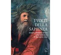 I volti della sapienza. Dosso e Battista Dossi nella biblioteca di Bernardo Cles. Ediz. illustrata