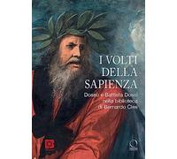 I volti della sapienza. Dosso e Battista Dossi nella biblioteca di Bernardo Cles. Ediz. a colori