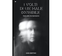 I VOLTI DI UN MALE INVISIBILE: Diario della mia depressione