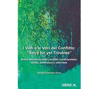 I volti e le voci del conflitto: «Sorry for yer Troubles». Breve introduzione al conflitto nordirlandese: storia, letteratura e interviste
