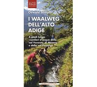 I waalweg dell'Alto Adige. A piedi lungo i sentieri d'acqua della val Venosta, di Merano e della val Passiria