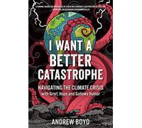 I Want a Better Catastrophe: Navigating the Climate Crisis With Grief, Hope, and Gallows Humor