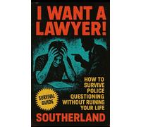 I Want a Lawyer!: How to Survive Police Questioning Without Ruining Your Life