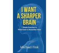 I Want a Sharper Brain: 7 Simple Exercises to Think Faster & Remember More