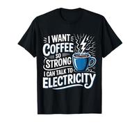 I Want Coffee So Strong I Can Talk To Electricity - Maglietta