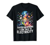 I Want Coffee So Strong I Can Talk To Electricity - Maglietta