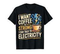 I Want Coffee So Strong I Can Talk To Electricity |- Maglietta