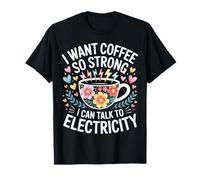 I Want Coffee So Strong I Can Talk To Electricity - Maglietta
