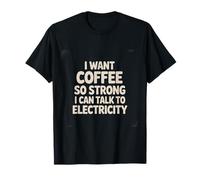 I Want Coffee So Strong I Can Talk To Electricity |- Maglietta