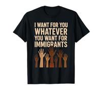 I Want for You Whatever You Want for Immigrants Citazione Uomini Maglietta