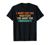 I Want For You Whatever You Want For Immigrants Maglietta