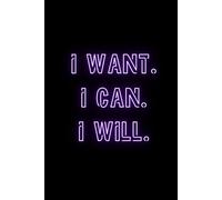 I Want. I Can. I Will.: A Notebook to Manifest Confidence, Calm and Clarity
