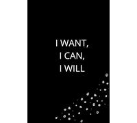 I Want I Cant I Will: Inspirational Journal - Notebook to Write In for Men - Women | Lined Paper | Motivational Journal