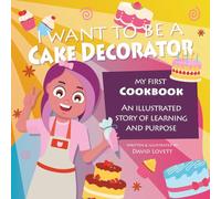 I Want To Be A Cake Decorator: My First Cookbook - An illustrated story of learning and purpose