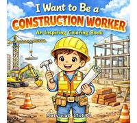 I Want to Be a Construction Worker: A Fun and Inspiring Coloring Book with Big Machines, Building Tools, Safety Gear, and Hardworking Heroes