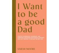 I want to be a Good dad: Positive Fatherhood, Leadership, and Parenting Strategies for Raising Confident Kids and Thriving to become the best dad