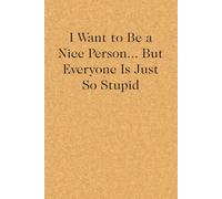 I Want to Be A Nice Person But Everyone is Just So Stupid: Blank Lined Notebook with Funny Quote On Cover for Parents, Coworkers,Workplace, Office, Teammates, School, Friends (Size 6"x9")