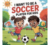 I Want to Be a Soccer Player For Kids: Kickstart Your Dream, A Young Player’s Guide to Soccer Success.