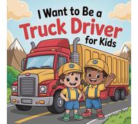I Want to Be a Truck Driver For Kids: From Cargo to Courage, The Journey of a Trucking Hero.