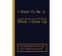 I Want To Be A _____ When I Grow Up: A Guided Journal Through Your Professional Story