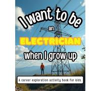 I Want To Be An Electrician When I Grow Up: A career exploration activity book for kids