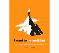 I Want to Be Confident: Living, Working and Communicating With Confidence