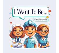 I Want To Be... (Find Yourself!): A fun book of rhymes about professions for kids. Discover who you want to be and find your dream path!