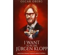 I Want to Be Like Jürgen Klopp - Oscar Oberg - CreateSpace, 2015