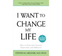 I Want to Change My Life: How to Overcome Anxiety, Depression and Addiction: How to Overcome Anxiety, Depression & Addiction