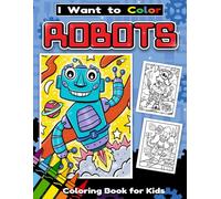 I Want to Color Robots: Fun and Creative Robot Coloring Book for Boys and Girls Featuring 30 Cute and Playful Robot Designs