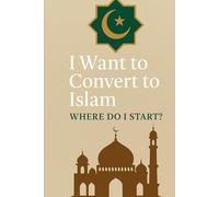 I Want to Convert to Islam: Where Do I Start?: A Scholarly Guide for Non-Muslims Based on Quran and Authentic Hadith (Ahl al-Hadith Perspective)