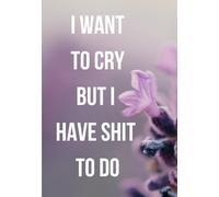 I WANT TO CRY BUT I HAVE SHIT TO DO 100 page Notebook for Women, so you never forget anything again.: Funny Journal for Busy Women, Mom's, Students, Work